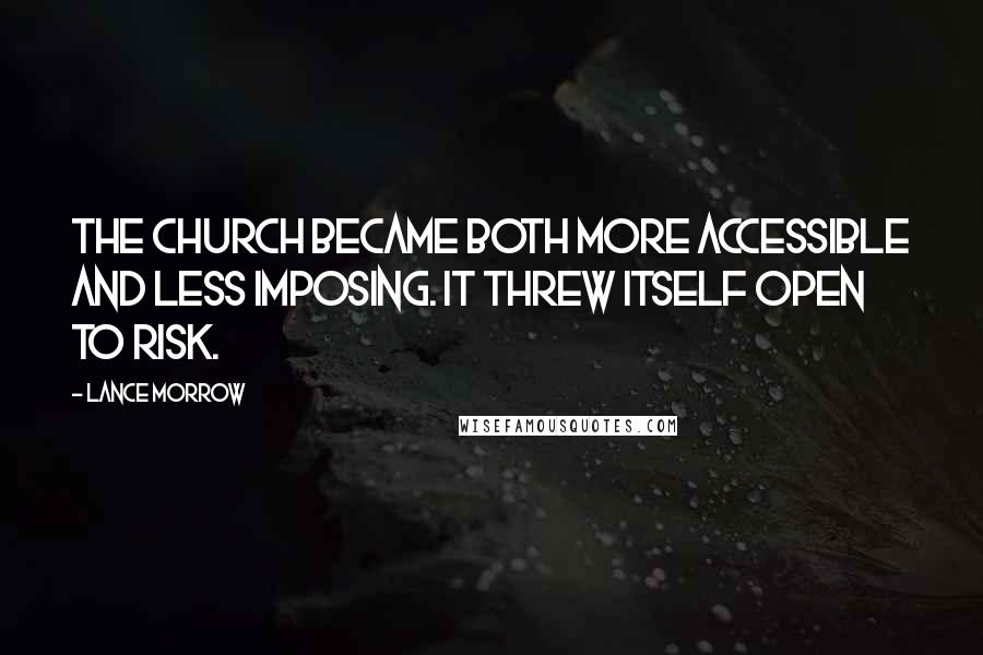 Lance Morrow Quotes: The Church became both more accessible and less imposing. It threw itself open to risk.