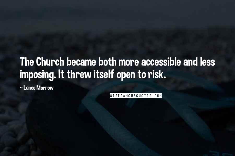 Lance Morrow Quotes: The Church became both more accessible and less imposing. It threw itself open to risk.