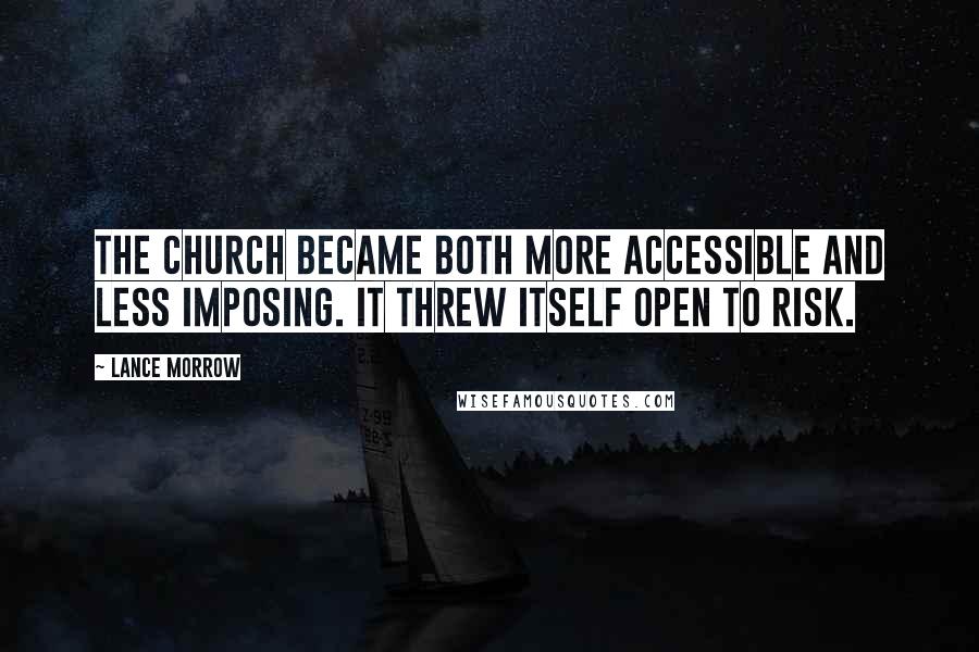 Lance Morrow Quotes: The Church became both more accessible and less imposing. It threw itself open to risk.