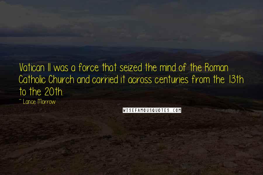 Lance Morrow Quotes: Vatican II was a force that seized the mind of the Roman Catholic Church and carried it across centuries from the 13th to the 20th.