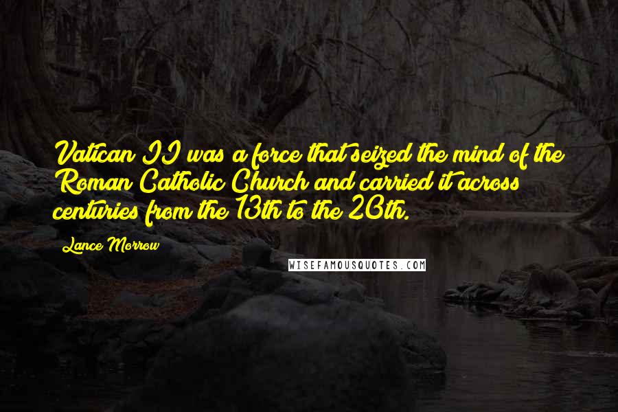 Lance Morrow Quotes: Vatican II was a force that seized the mind of the Roman Catholic Church and carried it across centuries from the 13th to the 20th.