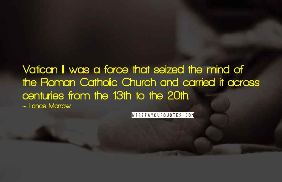 Lance Morrow Quotes: Vatican II was a force that seized the mind of the Roman Catholic Church and carried it across centuries from the 13th to the 20th.