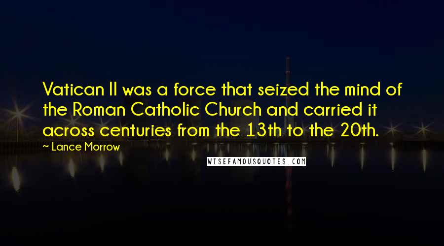 Lance Morrow Quotes: Vatican II was a force that seized the mind of the Roman Catholic Church and carried it across centuries from the 13th to the 20th.