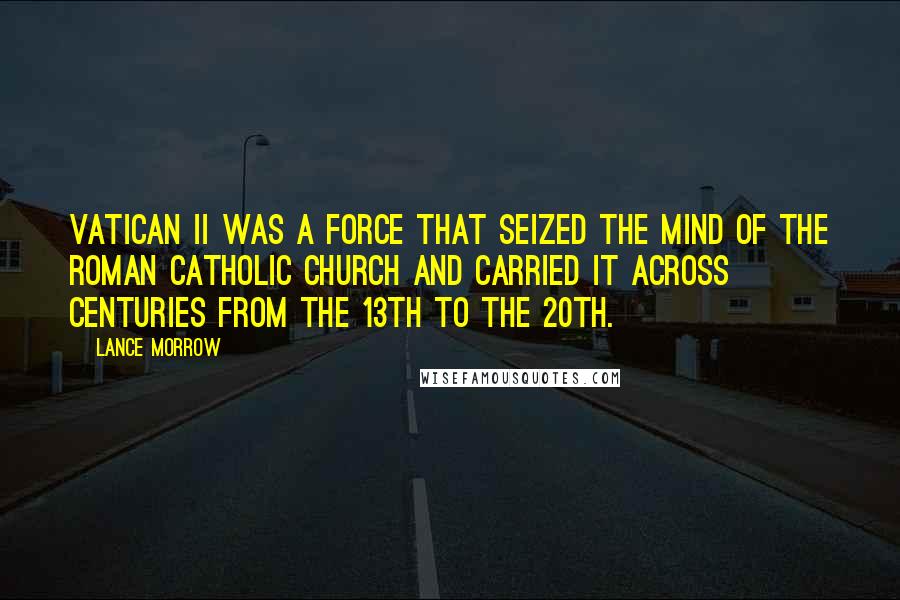 Lance Morrow Quotes: Vatican II was a force that seized the mind of the Roman Catholic Church and carried it across centuries from the 13th to the 20th.