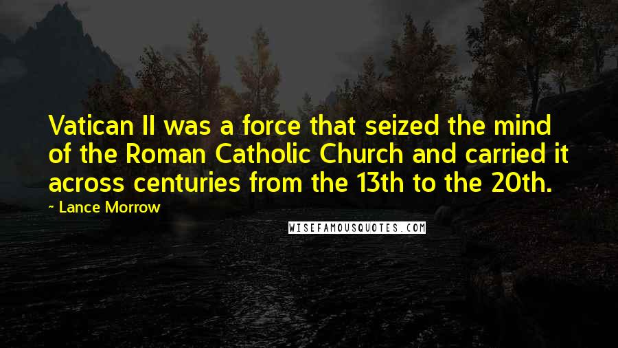 Lance Morrow Quotes: Vatican II was a force that seized the mind of the Roman Catholic Church and carried it across centuries from the 13th to the 20th.