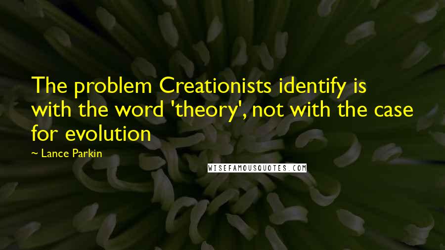 Lance Parkin Quotes: The problem Creationists identify is with the word 'theory', not with the case for evolution