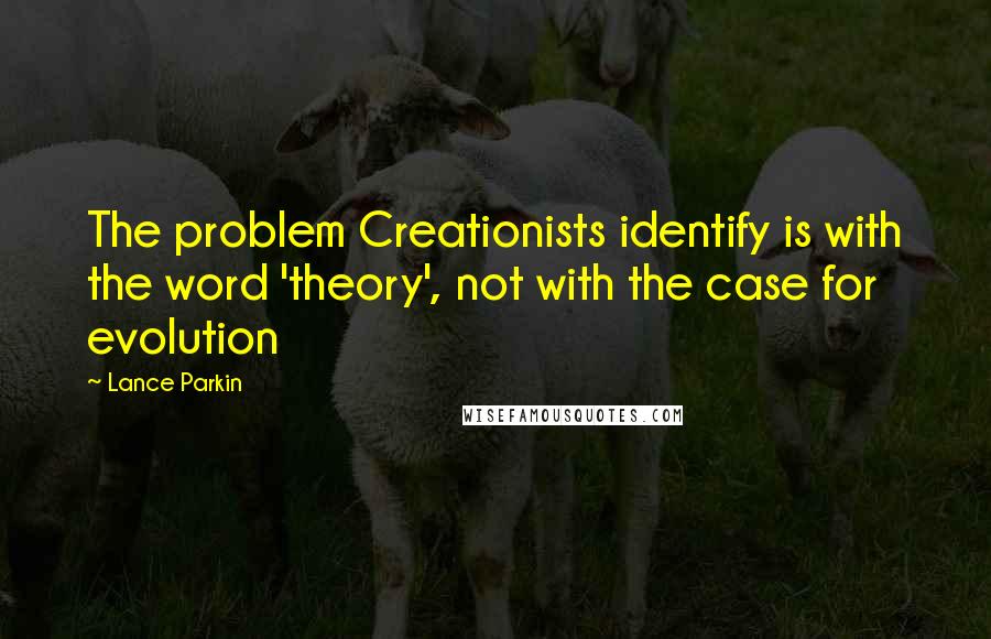 Lance Parkin Quotes: The problem Creationists identify is with the word 'theory', not with the case for evolution