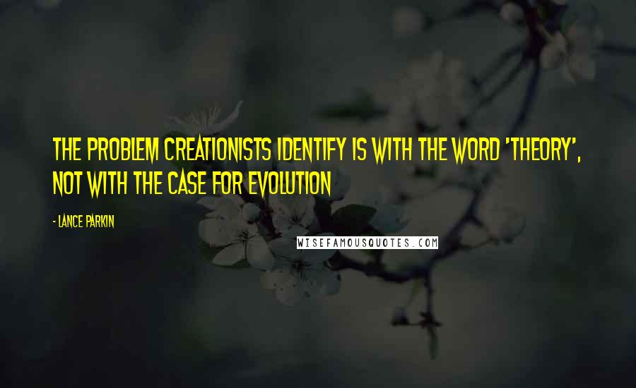 Lance Parkin Quotes: The problem Creationists identify is with the word 'theory', not with the case for evolution