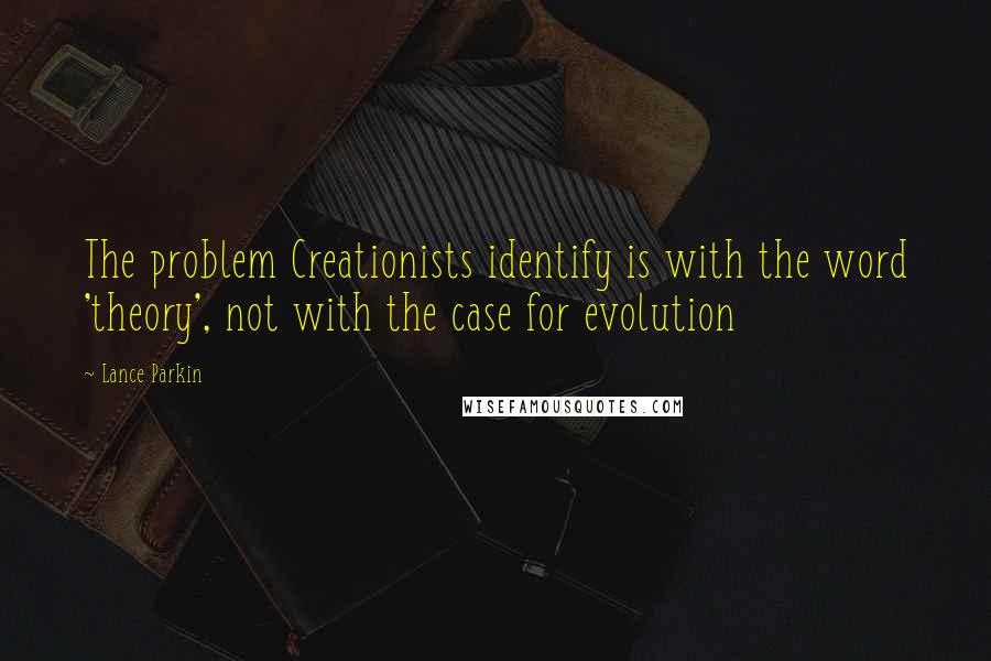 Lance Parkin Quotes: The problem Creationists identify is with the word 'theory', not with the case for evolution