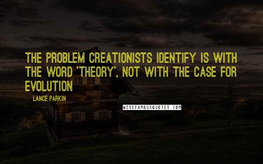 Lance Parkin Quotes: The problem Creationists identify is with the word 'theory', not with the case for evolution