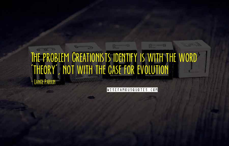 Lance Parkin Quotes: The problem Creationists identify is with the word 'theory', not with the case for evolution