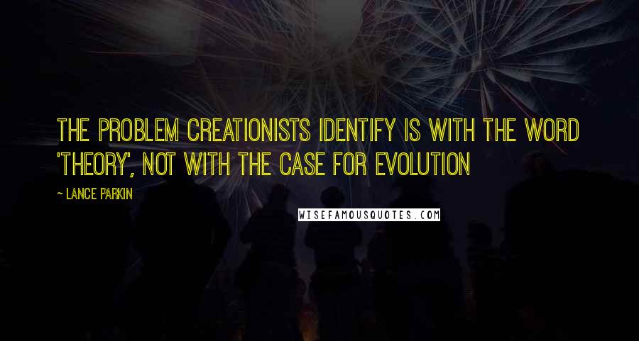 Lance Parkin Quotes: The problem Creationists identify is with the word 'theory', not with the case for evolution