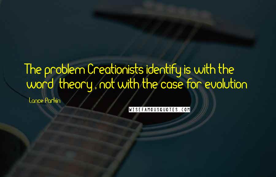 Lance Parkin Quotes: The problem Creationists identify is with the word 'theory', not with the case for evolution