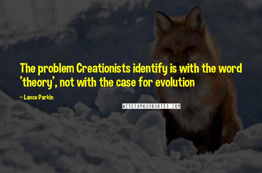 Lance Parkin Quotes: The problem Creationists identify is with the word 'theory', not with the case for evolution