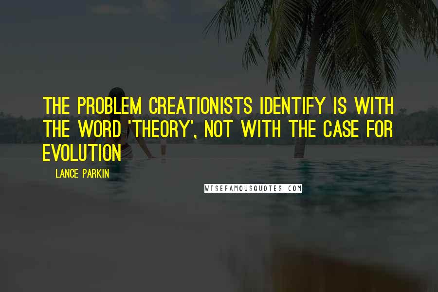 Lance Parkin Quotes: The problem Creationists identify is with the word 'theory', not with the case for evolution