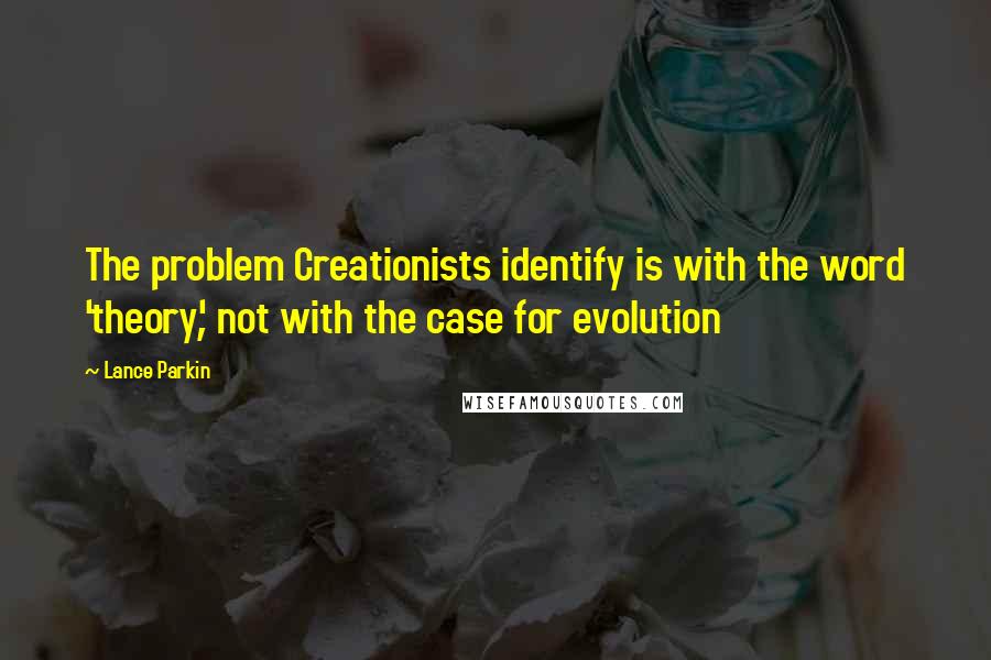 Lance Parkin Quotes: The problem Creationists identify is with the word 'theory', not with the case for evolution