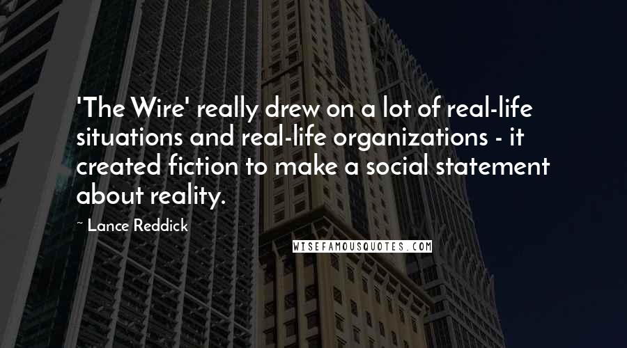 Lance Reddick Quotes: 'The Wire' really drew on a lot of real-life situations and real-life organizations - it created fiction to make a social statement about reality.