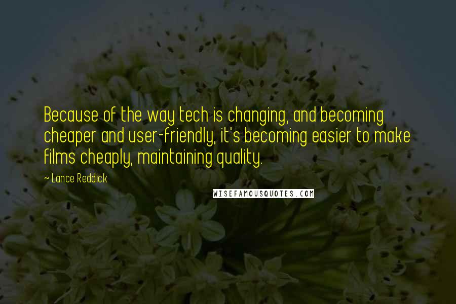 Lance Reddick Quotes: Because of the way tech is changing, and becoming cheaper and user-friendly, it's becoming easier to make films cheaply, maintaining quality.