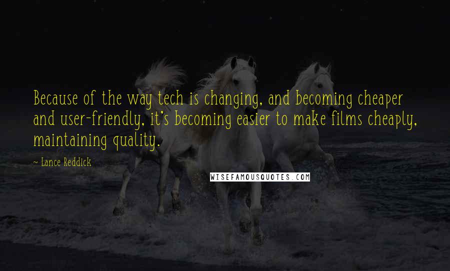 Lance Reddick Quotes: Because of the way tech is changing, and becoming cheaper and user-friendly, it's becoming easier to make films cheaply, maintaining quality.