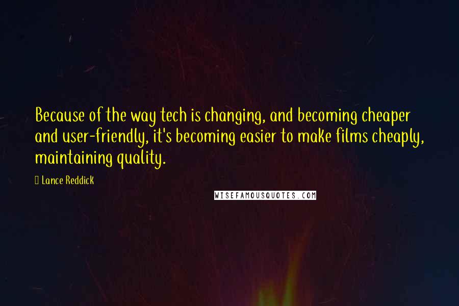 Lance Reddick Quotes: Because of the way tech is changing, and becoming cheaper and user-friendly, it's becoming easier to make films cheaply, maintaining quality.