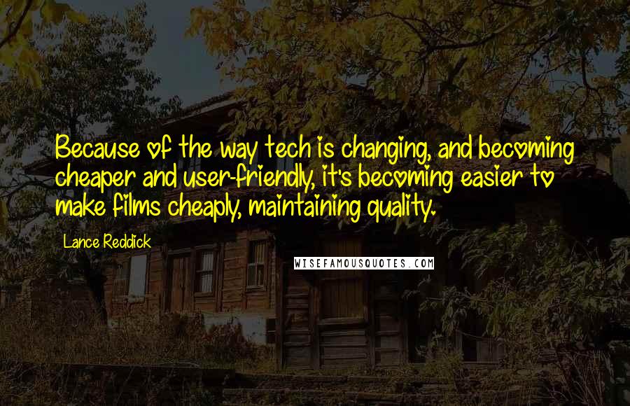 Lance Reddick Quotes: Because of the way tech is changing, and becoming cheaper and user-friendly, it's becoming easier to make films cheaply, maintaining quality.