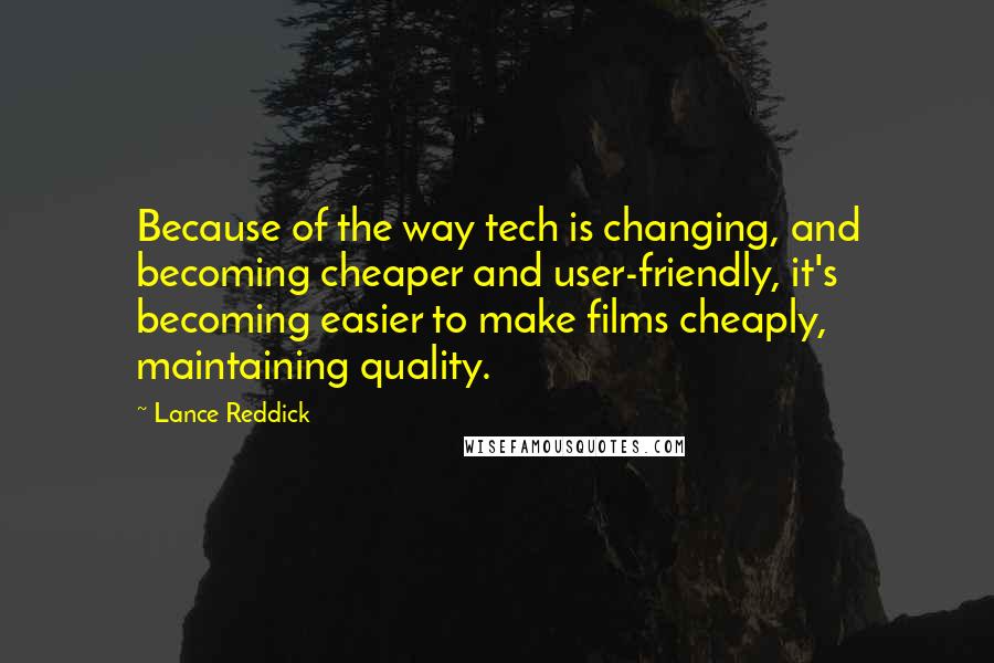 Lance Reddick Quotes: Because of the way tech is changing, and becoming cheaper and user-friendly, it's becoming easier to make films cheaply, maintaining quality.