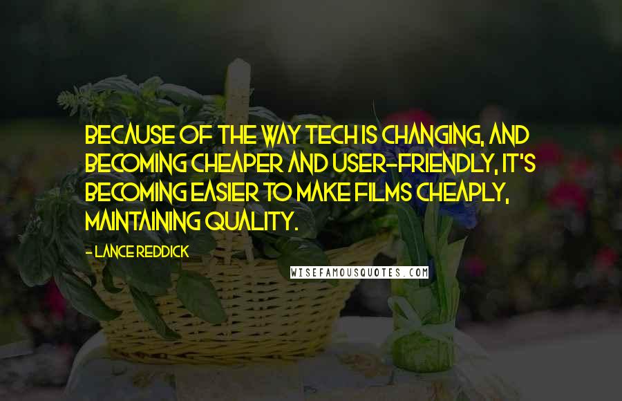 Lance Reddick Quotes: Because of the way tech is changing, and becoming cheaper and user-friendly, it's becoming easier to make films cheaply, maintaining quality.