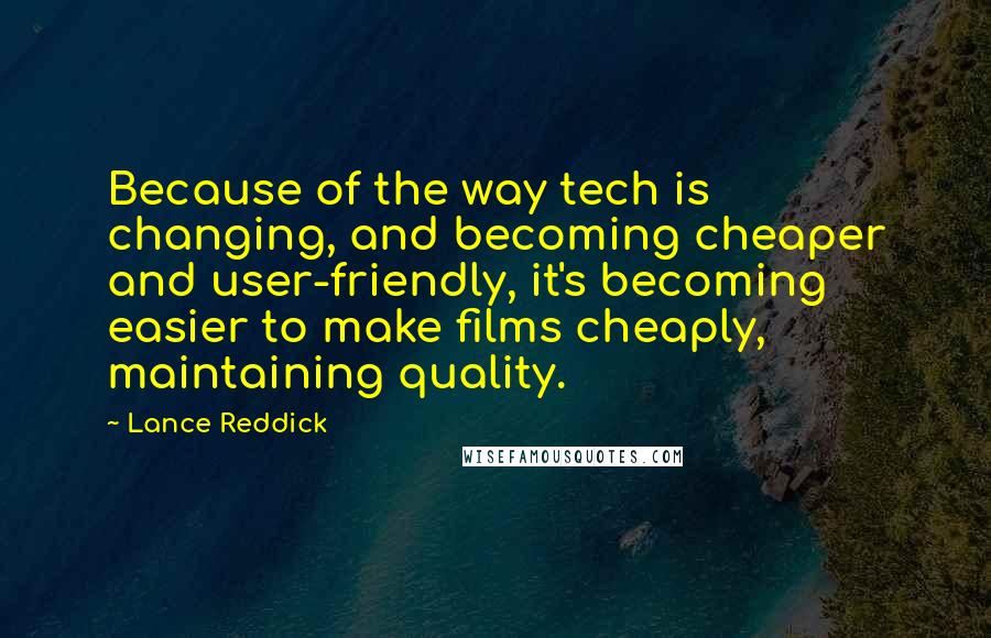 Lance Reddick Quotes: Because of the way tech is changing, and becoming cheaper and user-friendly, it's becoming easier to make films cheaply, maintaining quality.