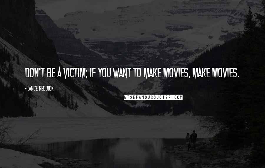 Lance Reddick Quotes: Don't be a victim; if you want to make movies, make movies.