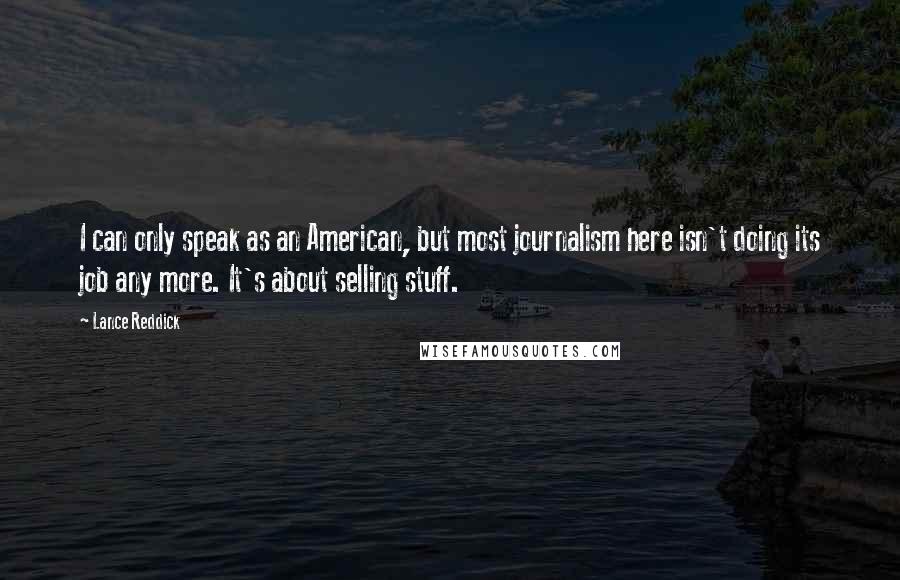 Lance Reddick Quotes: I can only speak as an American, but most journalism here isn't doing its job any more. It's about selling stuff.