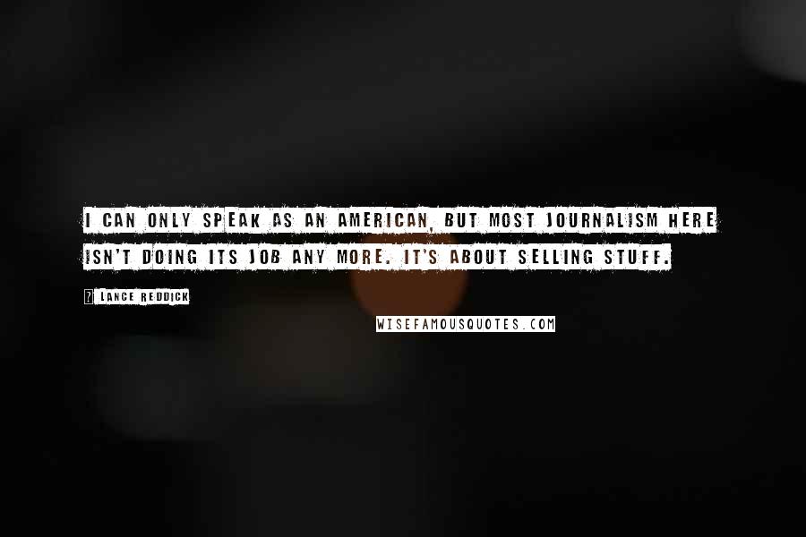 Lance Reddick Quotes: I can only speak as an American, but most journalism here isn't doing its job any more. It's about selling stuff.