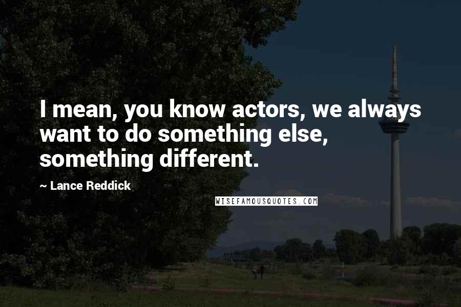 Lance Reddick Quotes: I mean, you know actors, we always want to do something else, something different.