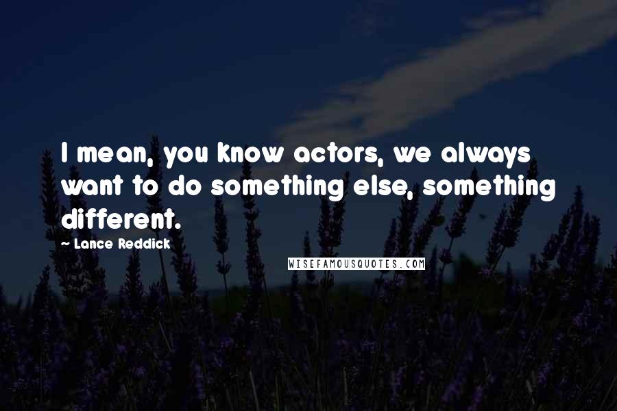 Lance Reddick Quotes: I mean, you know actors, we always want to do something else, something different.