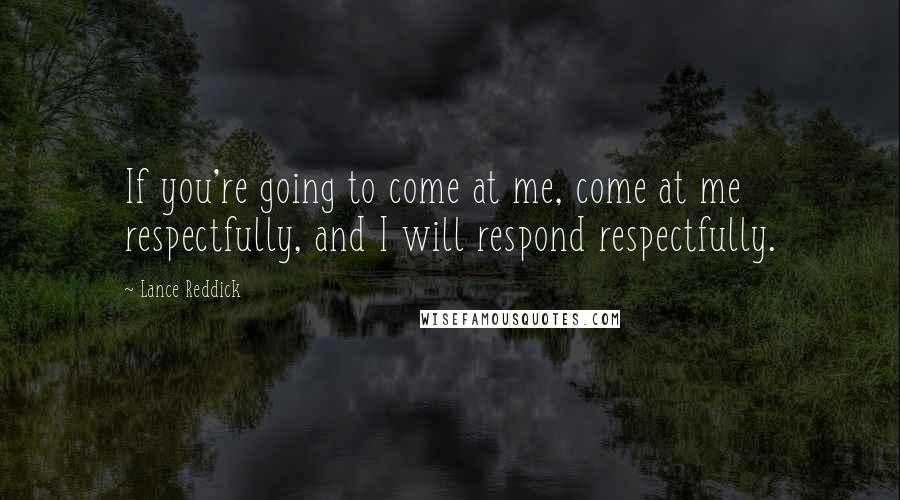 Lance Reddick Quotes: If you're going to come at me, come at me respectfully, and I will respond respectfully.