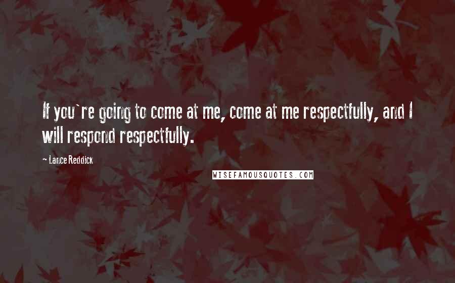 Lance Reddick Quotes: If you're going to come at me, come at me respectfully, and I will respond respectfully.