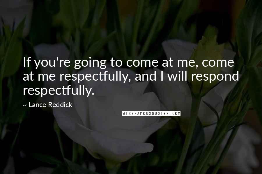 Lance Reddick Quotes: If you're going to come at me, come at me respectfully, and I will respond respectfully.