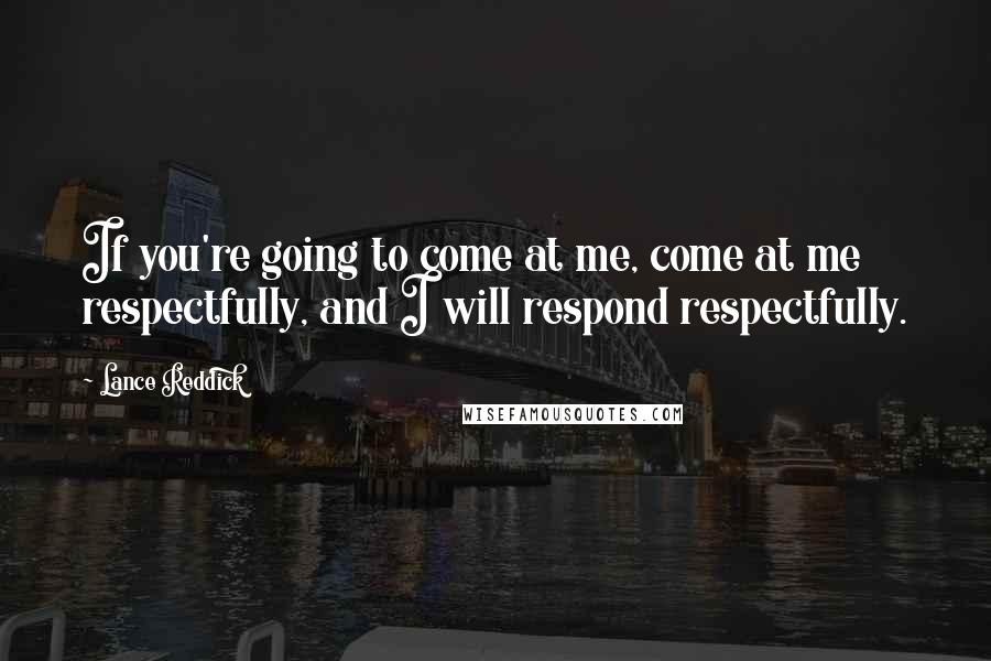 Lance Reddick Quotes: If you're going to come at me, come at me respectfully, and I will respond respectfully.