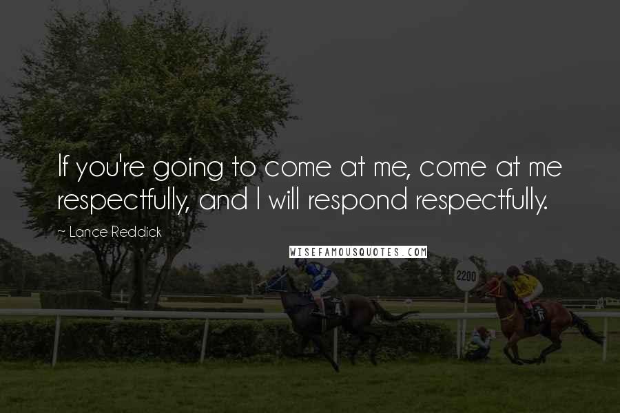 Lance Reddick Quotes: If you're going to come at me, come at me respectfully, and I will respond respectfully.