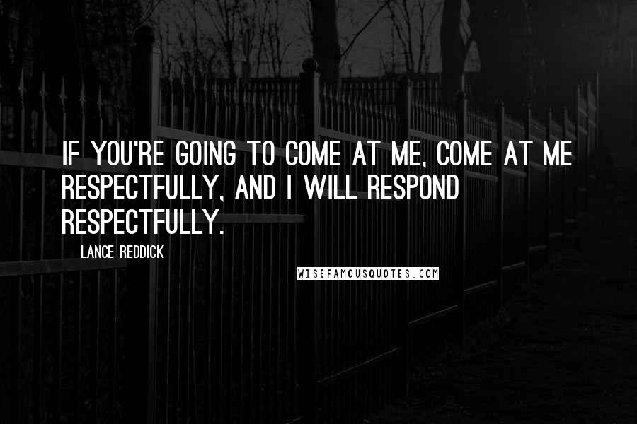 Lance Reddick Quotes: If you're going to come at me, come at me respectfully, and I will respond respectfully.