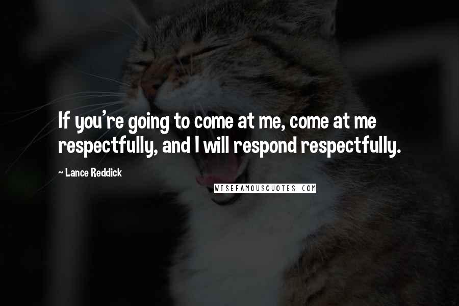Lance Reddick Quotes: If you're going to come at me, come at me respectfully, and I will respond respectfully.