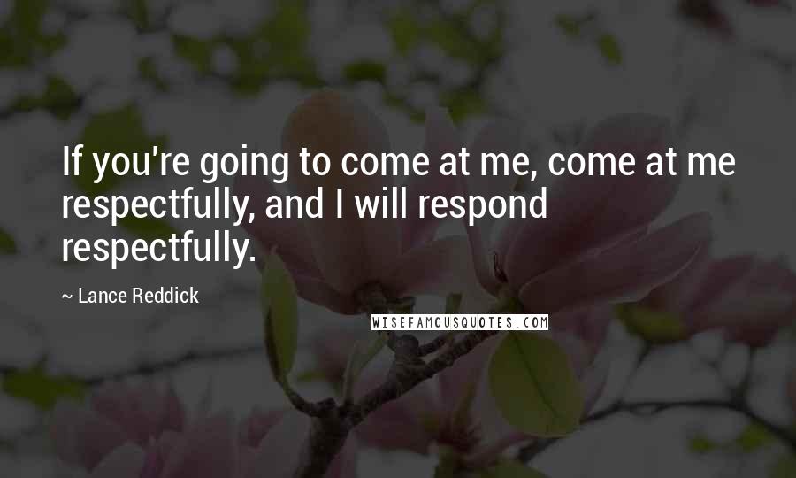 Lance Reddick Quotes: If you're going to come at me, come at me respectfully, and I will respond respectfully.