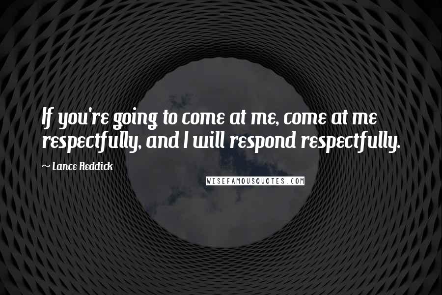 Lance Reddick Quotes: If you're going to come at me, come at me respectfully, and I will respond respectfully.