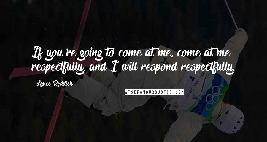Lance Reddick Quotes: If you're going to come at me, come at me respectfully, and I will respond respectfully.