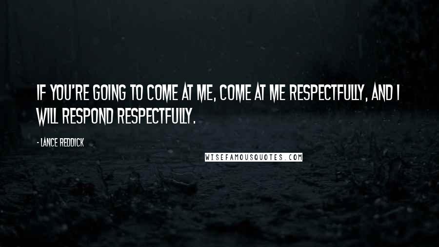 Lance Reddick Quotes: If you're going to come at me, come at me respectfully, and I will respond respectfully.