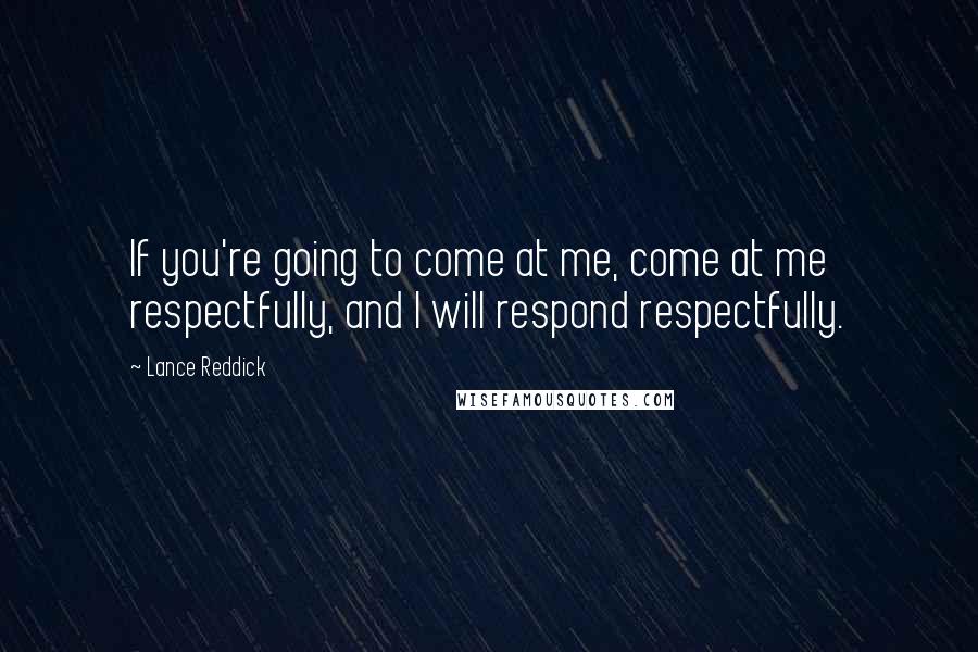 Lance Reddick Quotes: If you're going to come at me, come at me respectfully, and I will respond respectfully.
