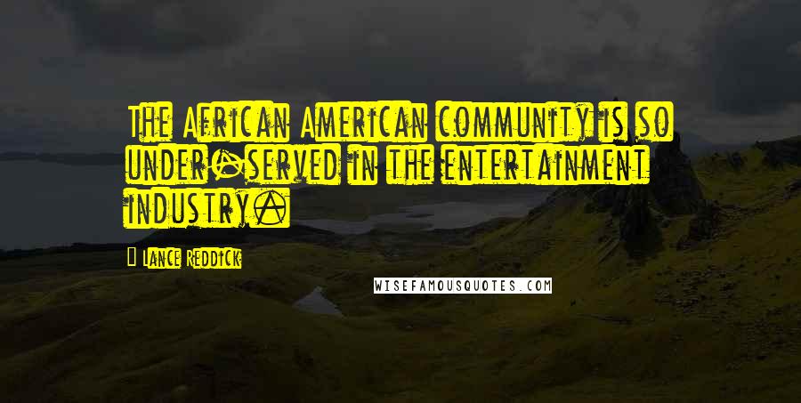 Lance Reddick Quotes: The African American community is so under-served in the entertainment industry.