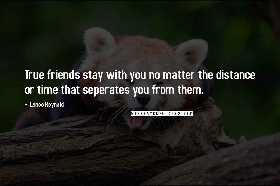 Lance Reynald Quotes: True friends stay with you no matter the distance or time that seperates you from them.