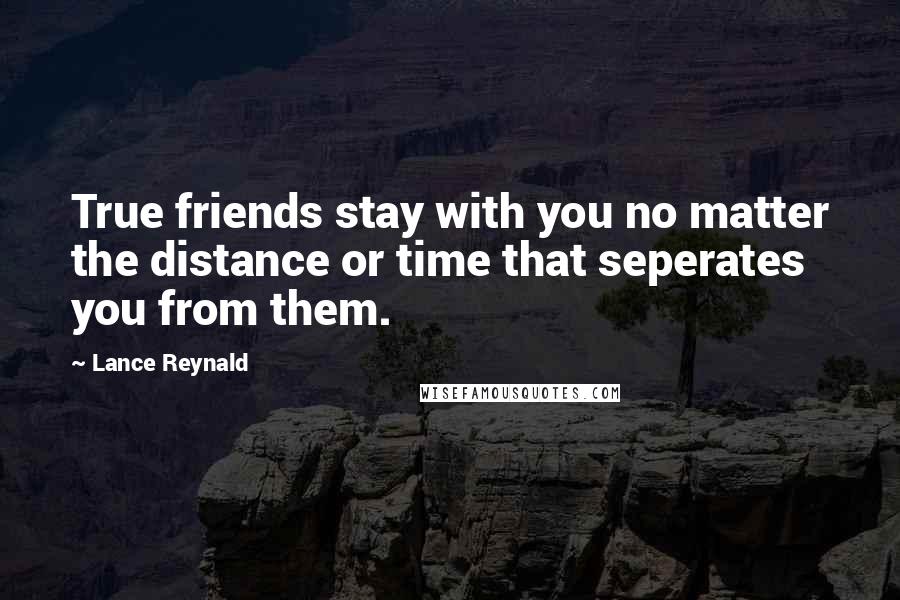 Lance Reynald Quotes: True friends stay with you no matter the distance or time that seperates you from them.