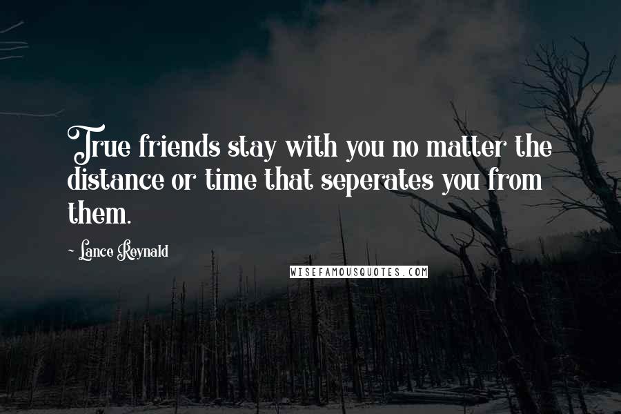 Lance Reynald Quotes: True friends stay with you no matter the distance or time that seperates you from them.