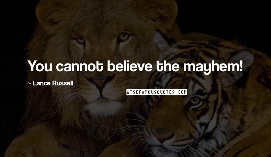 Lance Russell Quotes: You cannot believe the mayhem!